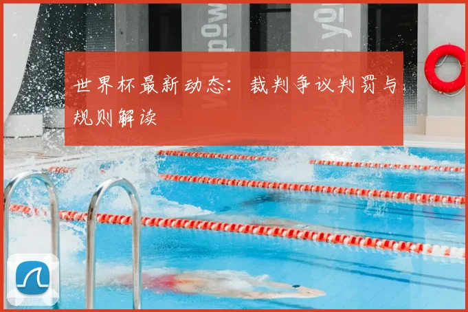 世界杯最新动态:裁判争议判罚与规则解读