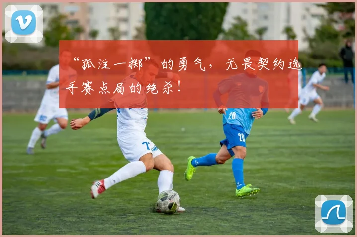 “孤注一掷”的勇气，无畏契约选手赛点局的绝杀！