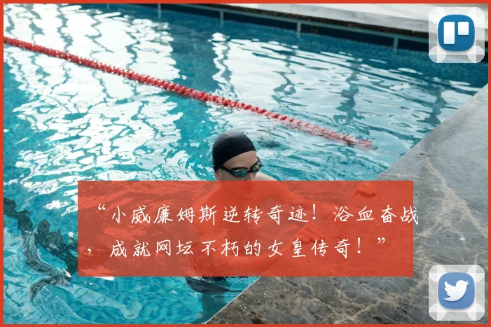 “小威廉姆斯逆转奇迹!浴血奋战,成就网坛不朽的女皇传奇!”