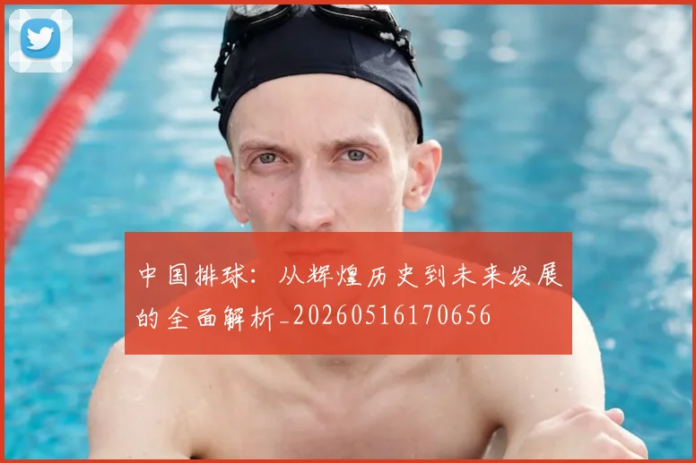 中国排球：从辉煌历史到未来发展的全面解析_20260516170656