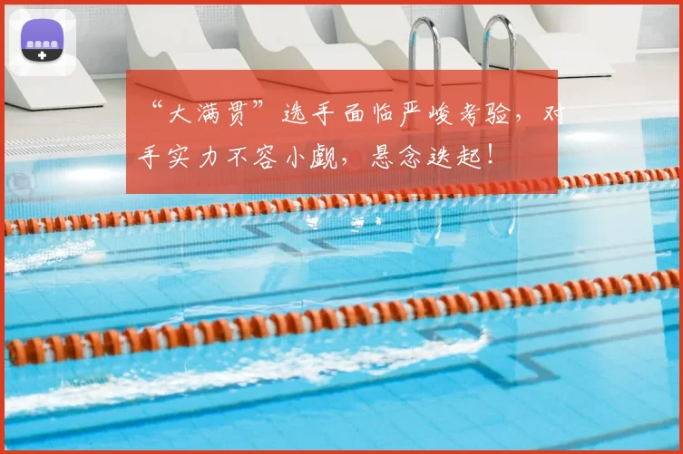 “大满贯”选手面临严峻考验,对手实力不容小觑,悬念迭起!