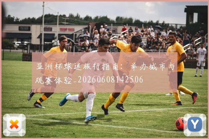 亚洲杯球迷旅行指南:举办城市与观赛体验_20260608142506