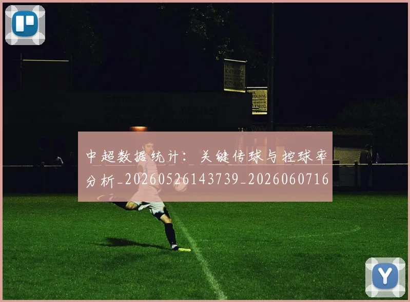 中超数据统计：关键传球与控球率分析_20260526143739_20260607160746