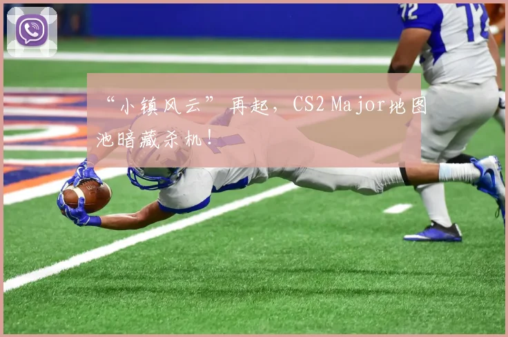 “小镇风云”再起，CS2 Major地图池暗藏杀机！