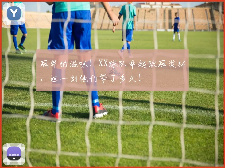 冠军的滋味！XX球队举起欧冠奖杯，这一刻他们等了多久！