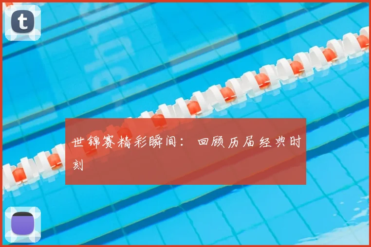 世锦赛精彩瞬间:回顾历届经典时刻