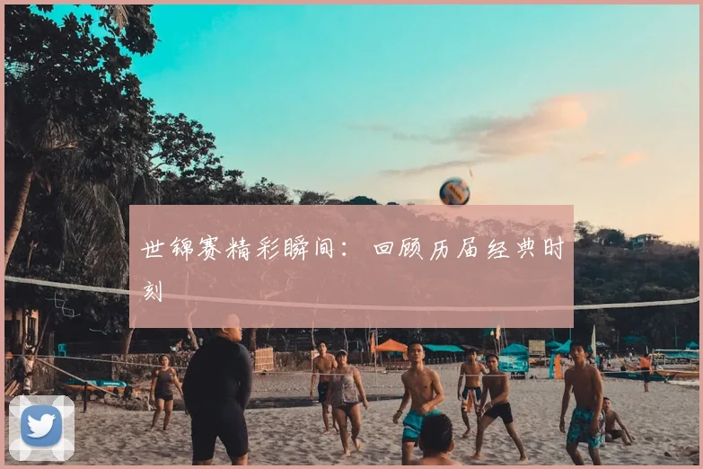 世锦赛精彩瞬间:回顾历届经典时刻